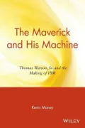 The Maverick and His Machine : Thomas Watson, Sr. and the Making of IBM