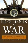 Presidents at War: From Truman to Bush, the Gathering of Military Powers to Our Commanders in Chief