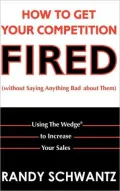 How to Get Your Competition Fired (without saying anything bad about them): Using The Wedge to Increase Your Sales