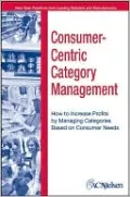 Consumer-Centric Category Management: How to Increase Profits by Managing Categories based on Consumer Needs