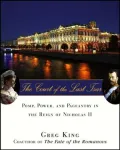 Court of the Last Tsar: Pomp, Power and Pageantry in the Reign of Nicholas II
