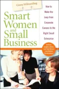 Smart Women and Small Business: How to Make the Leap from Corporate Careers to the Right Small Enterprise