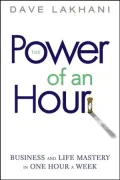 Power of An Hour: Business and Life Mastery in One Hour A Week