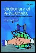 Dictionary of E-Business: A Definitive Guide to Technology and Business Terms - Francis Bott...