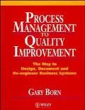 Process Management to Quality Improvement The Way to Design, Document and Re-Engineer Busine...