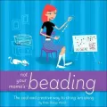 Not Your Mama's Beading: The Cool and Creative Way to String 'Em Along