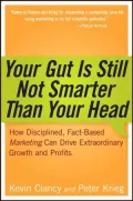 Your Gut is Still Not Smarter Than Your Head: How Fact-Based Marketing Can Drive Extraordinary Growth and Profits