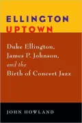 Ellington Uptown: Duke Ellington, James P. Johnson, and the Birth of Concert Jazz