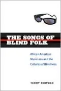 The Songs of Blind Folk: African American Musicians and the Cultures of Blindness