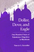 Dollar, Dove and Eagle : One Hundred Years of Palestinian Migration to Honduras