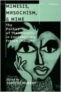 Mimesis, Masochism, and Mime: The Politics of Theatricality in Contemporary French Thought