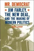 Mr. Democrat: Jim Farley, the New Deal and the Making of Modern American Politics