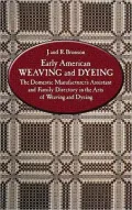 Early American Weaving and Dyeing: The Domestic Manufacturer's Assistant and Family Directory in the Arts of Weaving and Dyeing