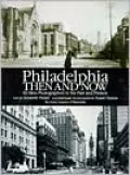 Philadelphia Then and Now: 60 Sites Photographed in the Past and Present
