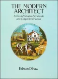 The Modern Architect : A Classic Victorian Stylebook and Carpenter's Manual
