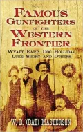 Famous Gunfighters of the Western Frontier: Wyatt Earp, Doc Holliday, Luke Short and Others