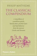 The Classical Compendium: A Miscellany of Scandalous Gossip, Bawdy Jokes, Peculiar Facts, and Bad Behavior from the Ancient Greeks and Romans