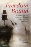 Freedom Bound: Law, Labor, and Civic Identity in Colonizing English America, 1580-1865