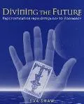 Divining the Future: The Complete Reference from Astrology to Zoomancy - Eva Shaw - Hardcover