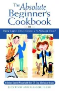 The Absolute Beginner's Cookbook : Or, How Long Do I Cook a 3-Minute Egg?