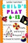 Child's Play 6-12 160 Instant Activities, Crafts and Science Projects for Grade Schoolers