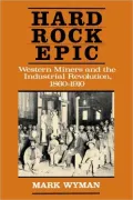 Hard Rock Epic: Western Miners and the Industrial Revolution, 1860-1910