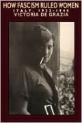 How Fascism Ruled Women: Italy, 1922-1945