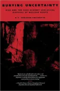 Burying Uncertainty: Risk and the Case Against Geological Disposal of Nuclear Waste