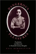 Dangerous Pleasures: Prostitution and Modernity in Twentieth-Century Shanghai