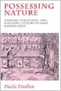 Possessing Nature: Museums, Collecting, and Scientific Culture in Early Modern Italy