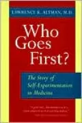 Who Goes First?: The Story of Self-Experimentation in Medicine