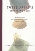 Three Artists (Three Women): Modernism and the Art of Hesse, Krasner, and O'Keeffe