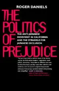 The Politics of Prejudice: The Anti-Japanese Movement in California and the Struggle for Japanese Exclusion