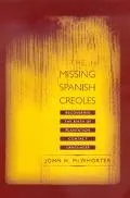 Missing Spanish Creoles Recovering the Birth of Plantation Contact Languages