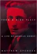 From a High Place: A Life of Arshile Gorky