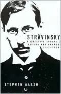 Stravinsky: A Creative Spring: Russia and France, 1882-1934