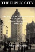 The Public City: The Political Construction of Urban Life in San Francisco, 1850-1900