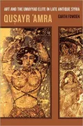 Qusayr 'Amra: Art and the Umayyad Elite in Late Antique Syria