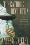 The Catholic Revolution: New Wine, Old Wineskins, and the Second Vatican Council
