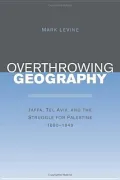 Overthrowing Geography: Jaffa, Tel Aviv, and the Struggle for Palestine, 1880-1948