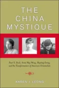 The China Mystique: Pearl S. Buck, Anna May Wong, Mayling Soong, and the Transformation of American Orientalism