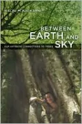 Between Earth and Sky: Our Intimate Connections to Trees