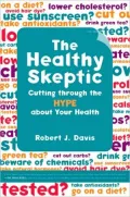 The Healthy Skeptic: Cutting through the Hype about Your Health