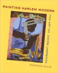 Painting Harlem Modern: The Art of Jacob Lawrence