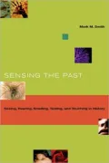 Sensing the Past: Seeing, Hearing, Smelling, Tasting, and Touching in History