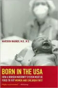 Born in the USA: How a Broken Maternity System Must Be Fixed to Put Women and Children First