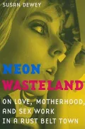 Neon Wasteland: On Love, Motherhood, and Sex Work in a Rust Belt Town