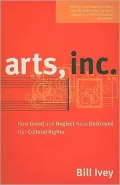 Arts, Inc.: How Greed and Neglect Have Destroyed Our Cultural Rights