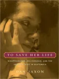 To Save Her Life: Disappearance, Deliverance, and the United States in Guatemala