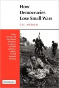How Democracies Lose Small Wars: State, Society, and the Failure of France in Algeria, Israel in Lebanon, and the US in Vietnam